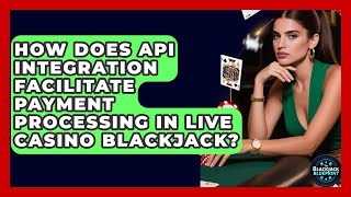 How Does API Integration Facilitate Payment Processing In Live Casino Blackjack