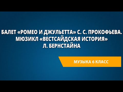Балет «Ромео и Джульетта» С. С. Прокофьева. Мюзикл «Вестсайдская история» Л. Бернстайна