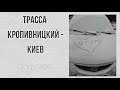 Трасса Кропивницкий (Кировоград) - Киев. Дорога через г. Смела, Городище, Мироновка, Обухов. 2021