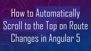 How to Automatically Scroll to the Top on Route Changes in Angular 5