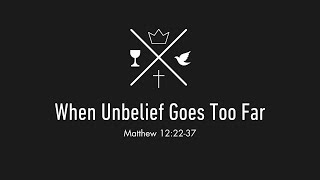 When Unbelief Goes Too Far - Matthew 12:22-37
