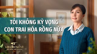 Video Về Lời Chứng | Tôi không kỳ vọng con trai hóa rồng nữa