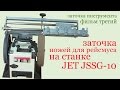 Заточка ножей для рейсмуса на станке JET JSSG-10.Grinding apparatus JET JSSG