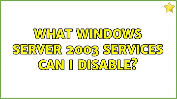 What windows server 2003 services can I disable? (3 Solutions!!)