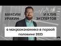 📈  Максим Уракин и Клуб экспертов о макроэкономике Украины и мира в первом полугодии 2023