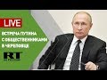 Путин проводит встречу с представителями общественности в Череповце — LIVE