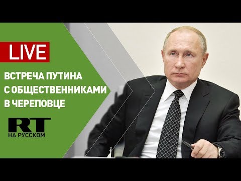 Путин проводит встречу с представителями общественности в Череповце — LIVE