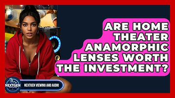 Are Home Theater Anamorphic Lenses Worth The Investment? - NextGen Viewing and Audio