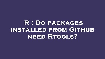 R : Do packages installed from Github need Rtools?