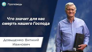 Что значит для нас смерть нашего Господа – Довыденко В.И. | Проповедь