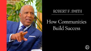 Billionaire Robert F. Smith Explains How Communities Build Success.