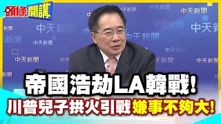 帝國浩劫LA韓戰! | 川普兒子嫌事不夠大!鼓動韓裔美國人站到屋頂去 ...
