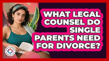 What Legal Counsel Do Single Parents Need For Divorce? - Single Parent Support Hub