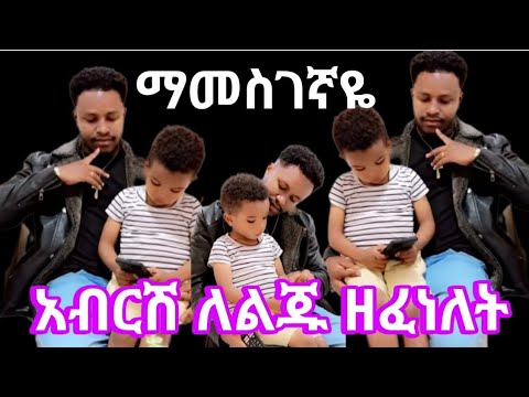 አብርሽ ለልጁ ዘፈነለት ማመስገኛዬ ከፈጣሪ የተሰጠኸኝ ጸጋዬ