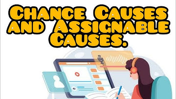 Chance Causes and assignable causes of variation