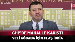 CHP'de Mahalle Karıştı! Veli Ağbaba İçin Flaş İddia...