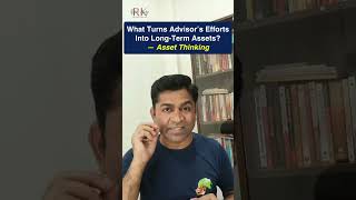 What Turns Advisor’s Efforts Into Long Term Assets? — Asset Thinking