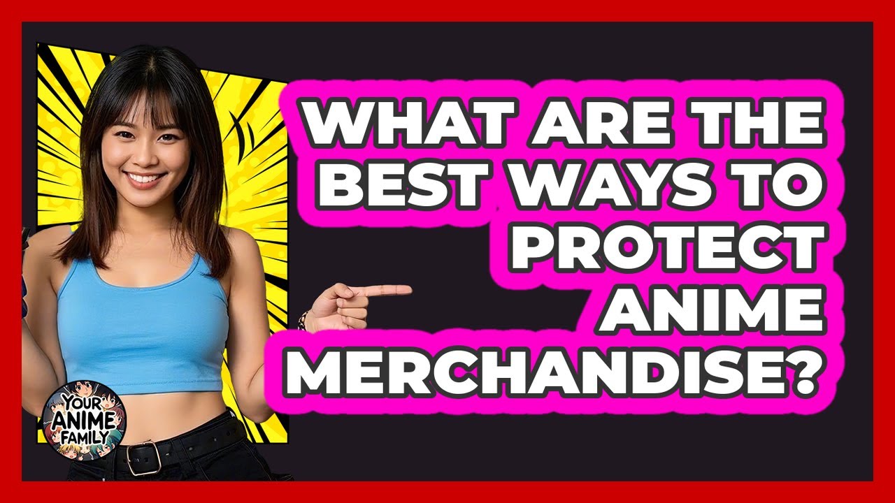 What Are The Best Ways To Protect Anime Merchandise? - Your Anime Family