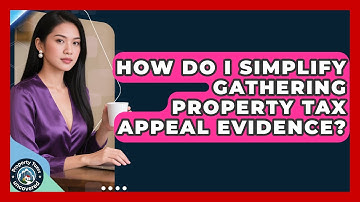 How Do I Simplify Gathering Property Tax Appeal Evidence? - Property Taxes Uncovered