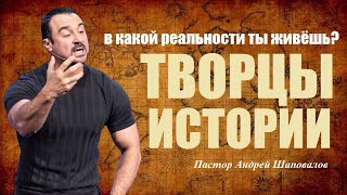 В какой реальности ты живёшь? Творцы истории. Пастор Андрей Шаповалов.