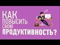 10 СПОСОБОВ ПОВЫСИТЬ СВОЮ ПРОДУКТИВНОСТЬ. КАК РАБОТАТЬ ЭФФЕКТИВНО