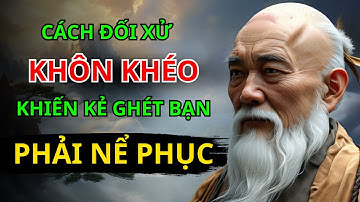 CỔ NHÂN Dạy - Cách đối xử KHÔN KHÉO khiến người khác phải NỂ PHỤC | triết lý cuộc sống