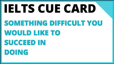 IELTS SPEAKING CUE CARD- Describe something difficult you would like to succeed in doing