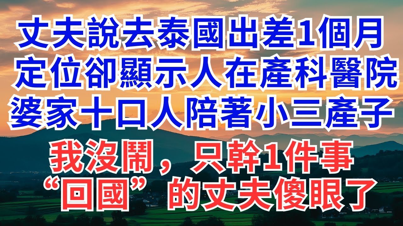 丈夫說去泰國出差1個月， 定位卻顯示人在產科醫院，婆家十口人陪著小三產子，我沒鬧，只幹1件事，“回國”的丈夫傻眼了！#為人處世#情感#戀愛#生活經驗#人生感悟#家庭#婚姻#出軌