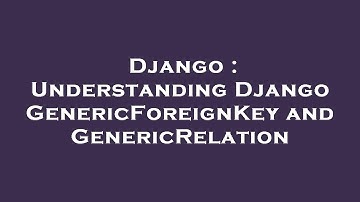 Django : Understanding Django GenericForeignKey and GenericRelation