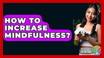 How To Increase Mindfulness? - Holistic Balance And Bliss