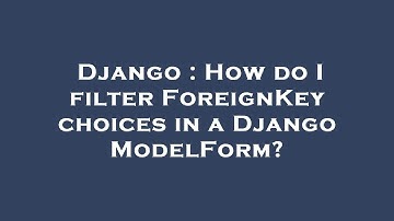 Django : How do I filter ForeignKey choices in a Django ModelForm?
