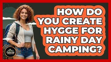 How Do You Create Hygge For Rainy Day Camping? - Exploring Campgrounds