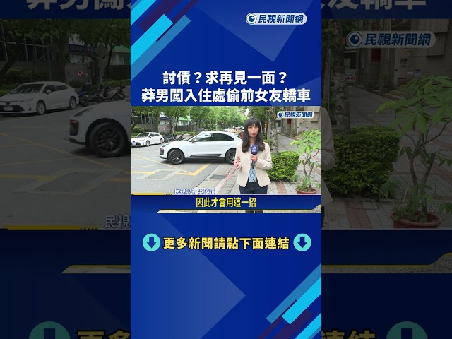 討債?求見面? 莽男闖入社區大樓偷前女友轎車－民視新聞