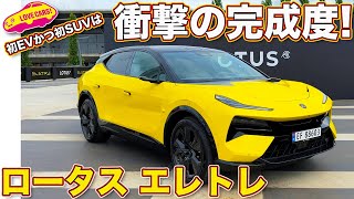 ロータス 新型エレトレ 初のEVであり初のSUVは、いきなりプレミアム級の完成度!? ラブカーズtv 河口まなぶ が内外装を徹底チェック！