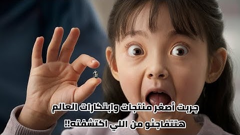 جربت أصغر منتجات وابتكارات العالم، واتفاجأت!!!