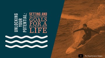 Unlocking Your Potential: Setting and Achieving Goals for a Fulfilling Life