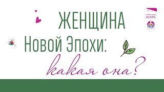 Женщина Новой Эпохи: КАКАЯ ОНА?