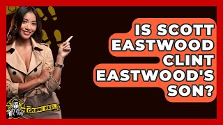 Is Scott Eastwood Clint Eastwood's Son? - The Crime Reel