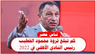 كم تبلغ ثروة محمود الخطيب رئيس النادي الأهلي في 2022