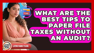 What Are The Best Tips To Paper File Taxes Without An Audit? - Latino Family Filing
