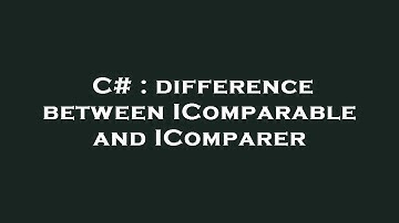 C# : difference between IComparable and IComparer