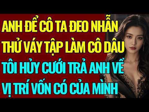 ANH ĐỂ CÔ TA ĐEO NHẪN THỬ VÁY TẬP LÀM CÔ DÂU-TÔI HỦY CƯỚI TRẢ ANH VỀ VỊ TRÍ VỐN CÓ CỦA MÌNH TB147107