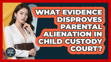 What Evidence Disproves Parental Alienation In Child Custody Court? - Avoiding Common Legal Mistakes