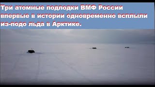 Три атомные подлодки ВМФ России  впервые в истории одновременно всплыли из-подо льда в Арктике.