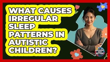 What Causes Irregular Sleep Patterns In Autistic Children? - Answers About Autism