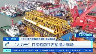 [第一时间]长江口二号古船整体打捞迁移工程全面启动 “大力号”打捞船前往古船遗址现场|CCTV财经