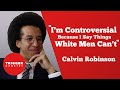 "I'm Controversial Because I Say Things a White Man Can't" - Calvin Robinson