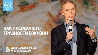 Как преодолеть трудности в жизни. Олег Гадецкий