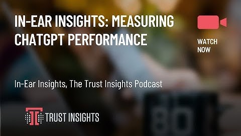 In-Ear Insights: Measuring ChatGPT Performance