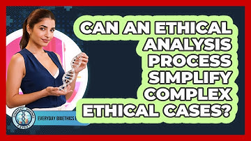 Can An Ethical Analysis Process Simplify Complex Ethical Cases? - Everyday Bioethics Expert